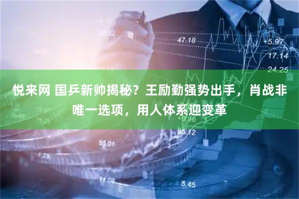 悦来网 国乒新帅揭秘？王励勤强势出手，肖战非唯一选项，用人体系迎变革