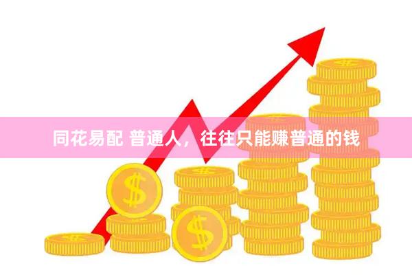 同花易配 普通人，往往只能赚普通的钱