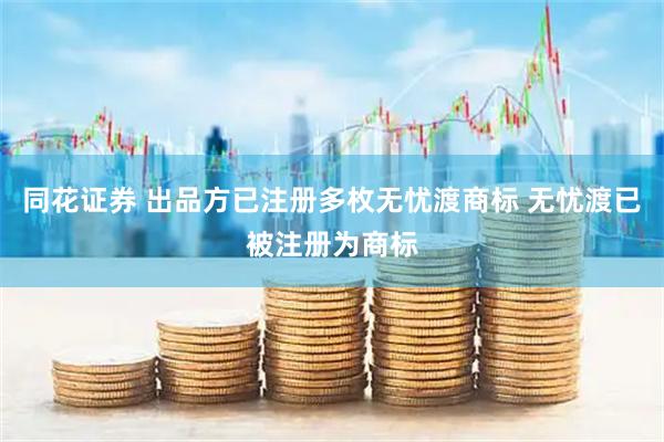 同花证券 出品方已注册多枚无忧渡商标 无忧渡已被注册为商标