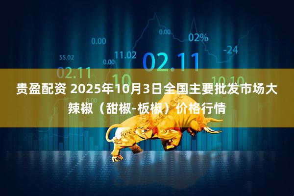 贵盈配资 2025年10月3日全国主要批发市场大辣椒（甜椒-板椒）价格行情