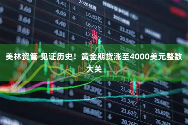 美林资管 见证历史！黄金期货涨至4000美元整数大关