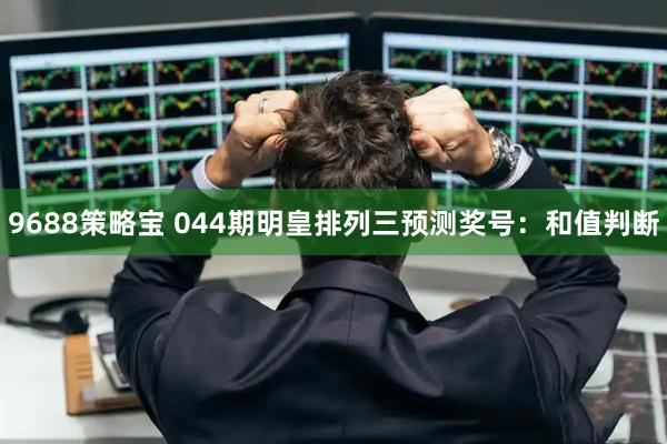 9688策略宝 044期明皇排列三预测奖号:和值判断