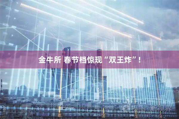 金牛所 春节档惊现“双王炸”!