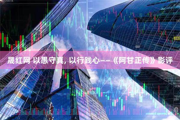 晟红网 以愚守真, 以行践心——《阿甘正传》影评