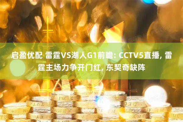 启盈优配 雷霆VS湖人G1前瞻: CCTV5直播, 雷霆主场力争开门红, 东契奇缺阵
