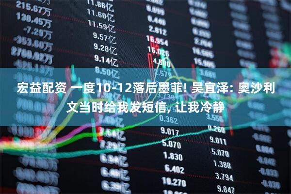宏益配资 一度10-12落后墨菲! 吴宜泽: 奥沙利文当时给我发短信, 让我冷静