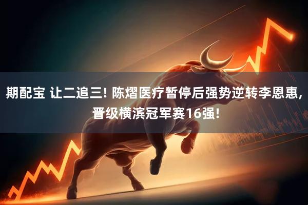 期配宝 让二追三! 陈熠医疗暂停后强势逆转李恩惠, 晋级横滨冠军赛16强!